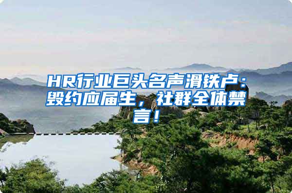 HR行业巨头名声滑铁卢：毁约应届生，社群全体禁言！