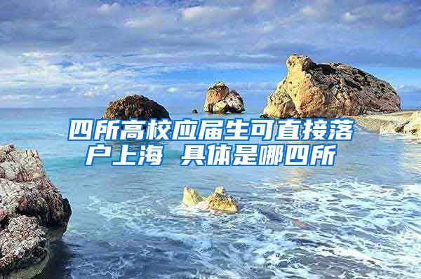四所高校应届生可直接落户上海 具体是哪四所