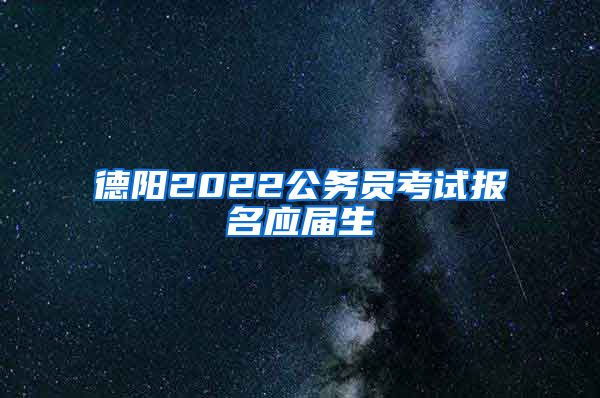德阳2022公务员考试报名应届生