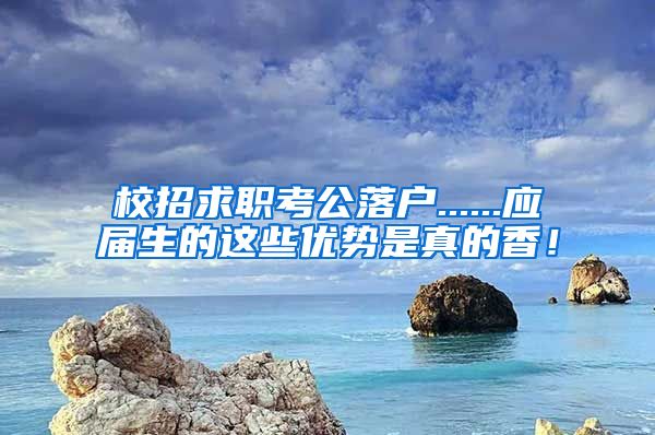 校招求职考公落户......应届生的这些优势是真的香！
