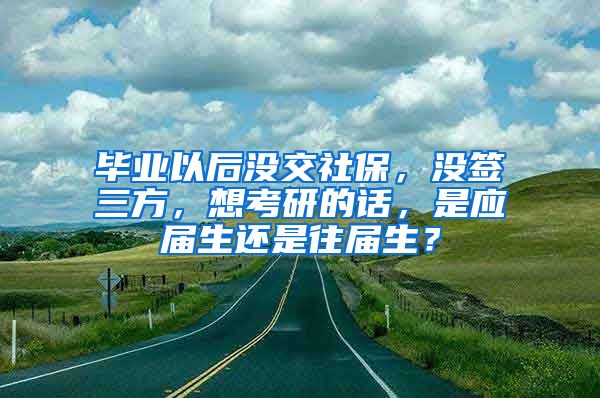 毕业以后没交社保，没签三方，想考研的话，是应届生还是往届生？
