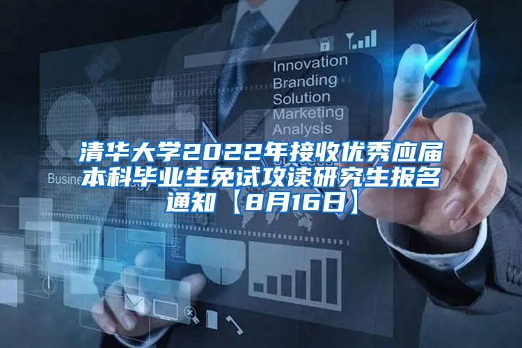 清华大学2022年接收优秀应届本科毕业生免试攻读研究生报名通知【8月16日】