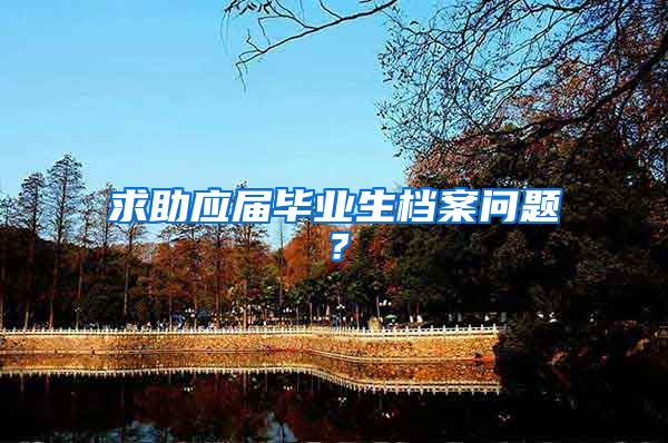 求助应届毕业生档案问题？