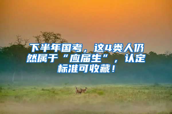 下半年国考，这4类人仍然属于“应届生”，认定标准可收藏！