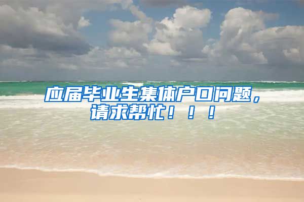 应届毕业生集体户口问题，请求帮忙！！！