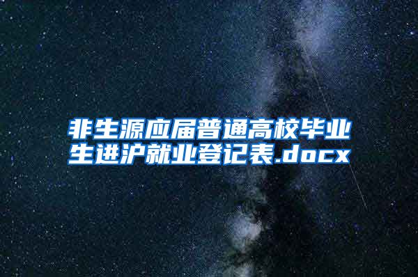 非生源应届普通高校毕业生进沪就业登记表.docx