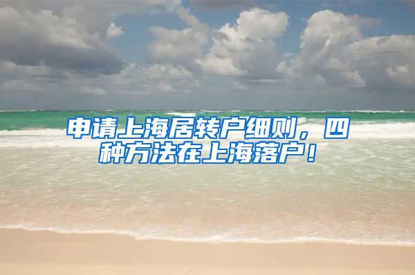 申请上海居转户细则，四种方法在上海落户！
