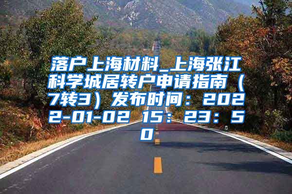落户上海材料_上海张江科学城居转户申请指南（7转3）发布时间：2022-01-02 15：23：50