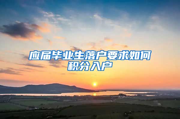 应届毕业生落户要求如何积分入户
