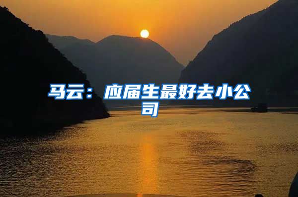 马云：应届生最好去小公司