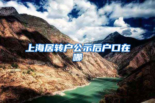 上海居转户公示后户口在哪