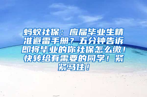 蚂蚁社保：应届毕业生精准避雷手册？五分钟告诉即将毕业的你社保怎么缴！快转给有需要的同学！紧紧马住！