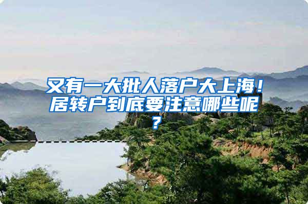 又有一大批人落户大上海！居转户到底要注意哪些呢？