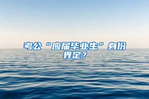 考公“应届毕业生”身份界定？