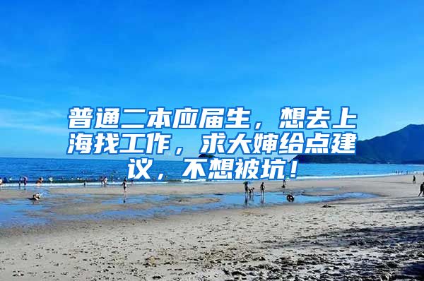 普通二本应届生，想去上海找工作，求大婶给点建议，不想被坑！
