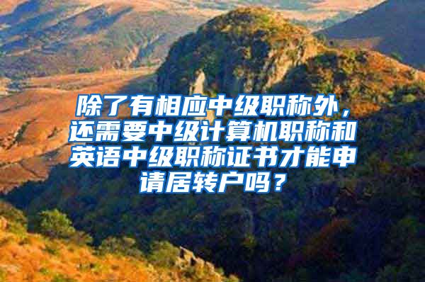 除了有相应中级职称外，还需要中级计算机职称和英语中级职称证书才能申请居转户吗？