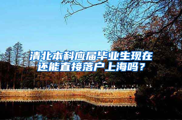 清北本科应届毕业生现在还能直接落户上海吗？