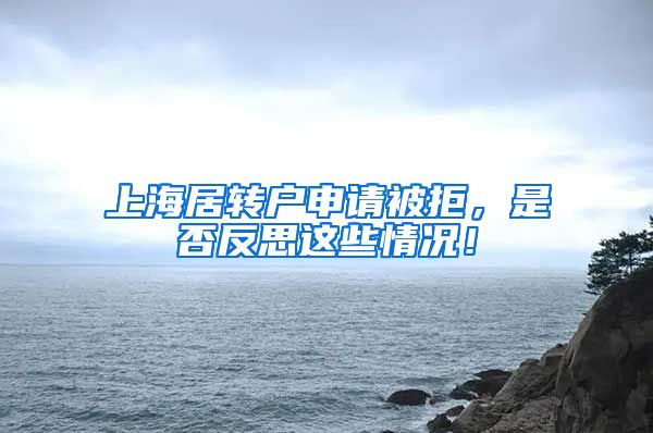 上海居转户申请被拒，是否反思这些情况！