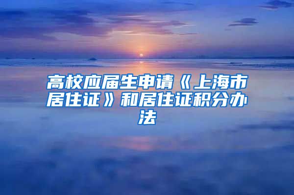 高校应届生申请《上海市居住证》和居住证积分办法