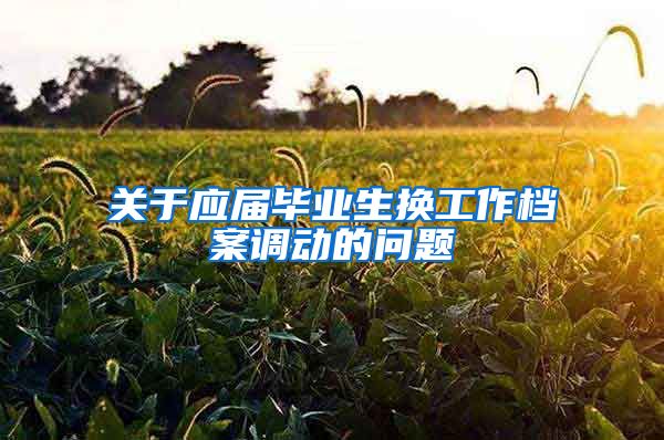关于应届毕业生换工作档案调动的问题