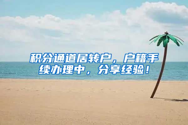 积分通道居转户，户籍手续办理中，分享经验！
