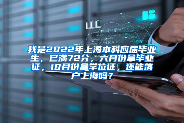 我是2022年上海本科应届毕业生，已满72分，六月份拿毕业证，10月份拿学位证，还能落户上海吗？