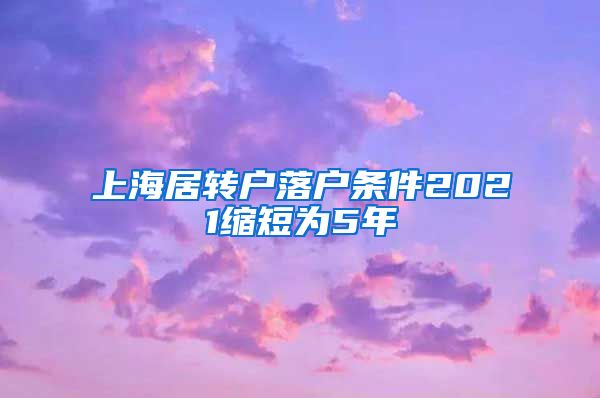 上海居转户落户条件2021缩短为5年