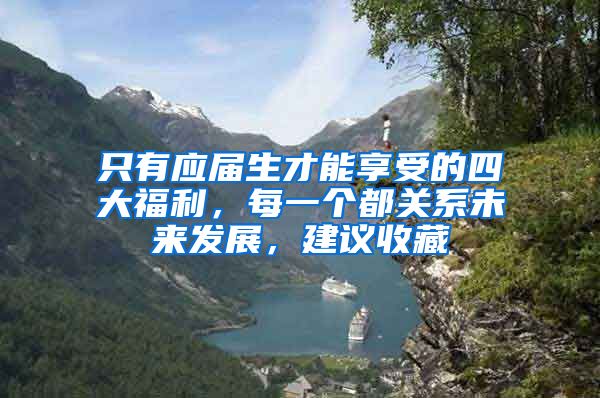 只有应届生才能享受的四大福利，每一个都关系未来发展，建议收藏