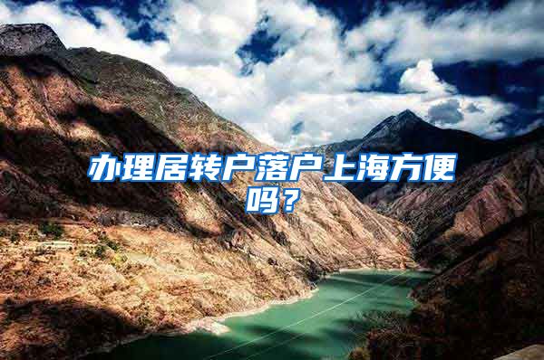 办理居转户落户上海方便吗？