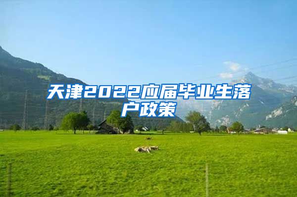 天津2022应届毕业生落户政策