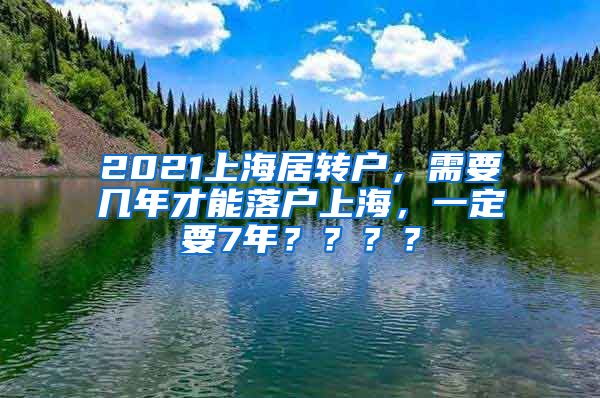 2021上海居转户，需要几年才能落户上海，一定要7年？？？？