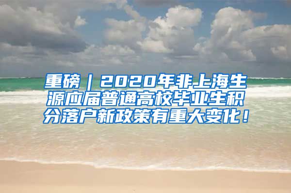 重磅｜2020年非上海生源应届普通高校毕业生积分落户新政策有重大变化！