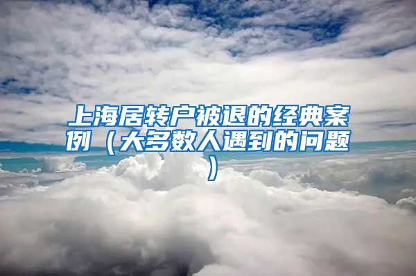 上海居转户被退的经典案例（大多数人遇到的问题）