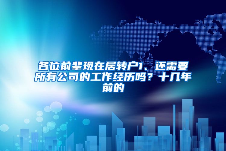 各位前辈现在居转户1、还需要所有公司的工作经历吗？十几年前的