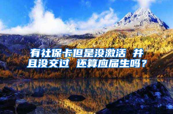 有社保卡但是没激活 并且没交过 还算应届生吗？