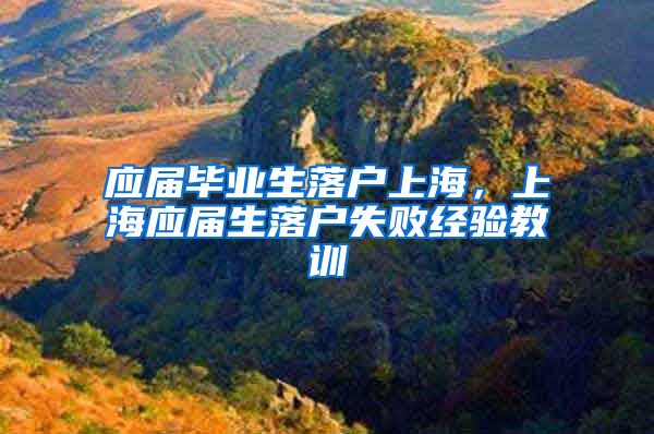 应届毕业生落户上海，上海应届生落户失败经验教训
