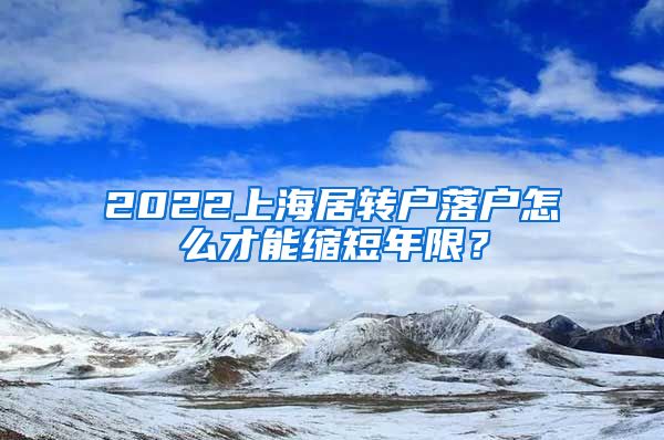 2022上海居转户落户怎么才能缩短年限？