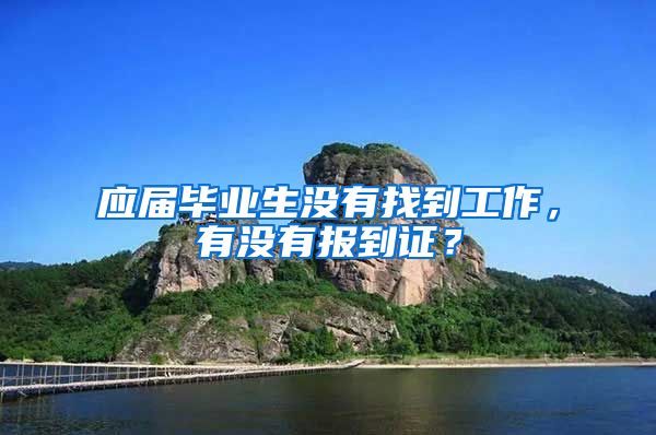 应届毕业生没有找到工作，有没有报到证？