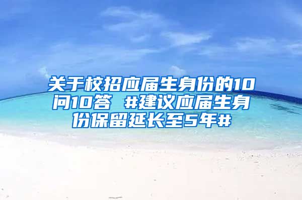 关于校招应届生身份的10问10答 #建议应届生身份保留延长至5年#