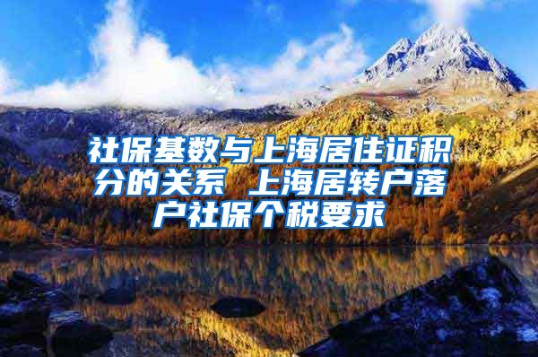 社保基数与上海居住证积分的关系 上海居转户落户社保个税要求
