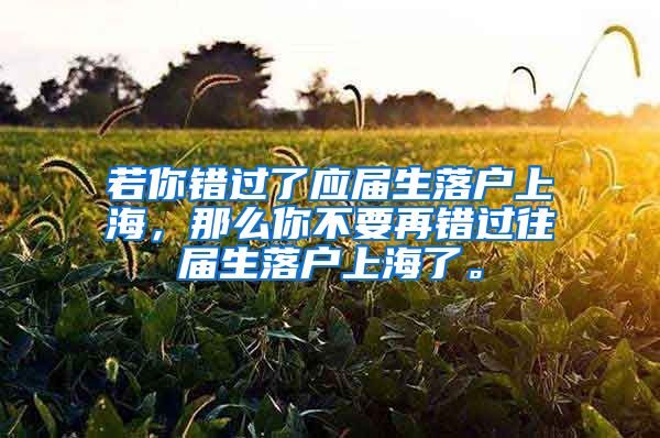 若你错过了应届生落户上海，那么你不要再错过往届生落户上海了。