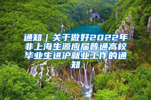 通知｜关于做好2022年非上海生源应届普通高校毕业生进沪就业工作的通知
