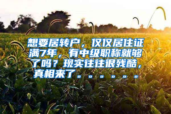 想要居转户，仅仅居住证满7年，有中级职称就够了吗？现实往往很残酷，真相来了。。。。。。