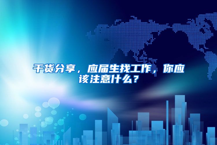 干货分享，应届生找工作，你应该注意什么？