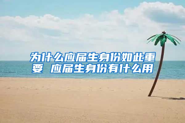 为什么应届生身份如此重要 应届生身份有什么用