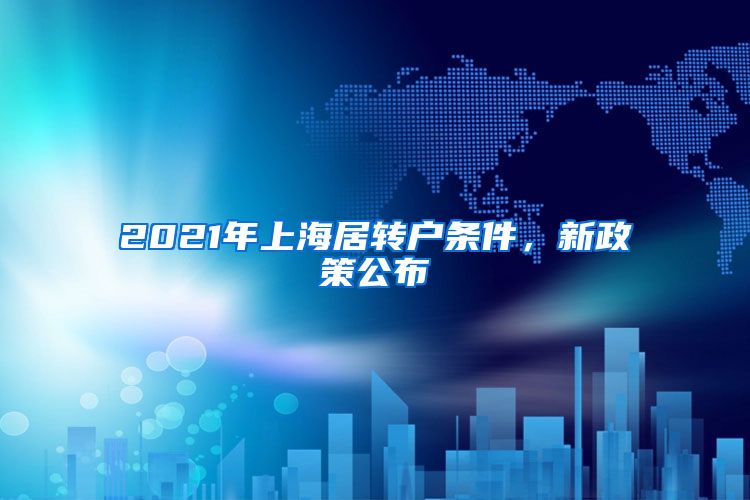 2021年上海居转户条件，新政策公布