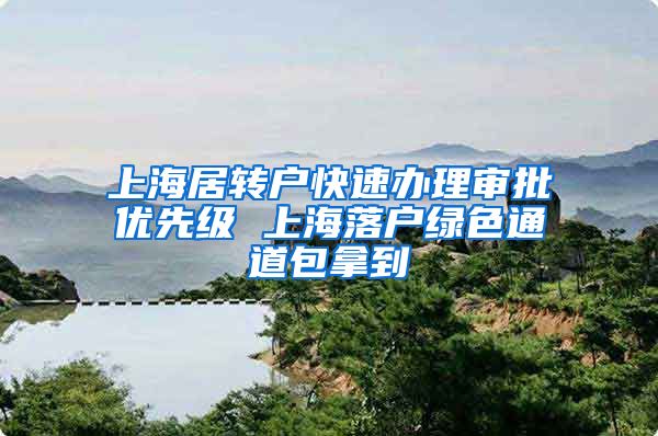 上海居转户快速办理审批优先级 上海落户绿色通道包拿到