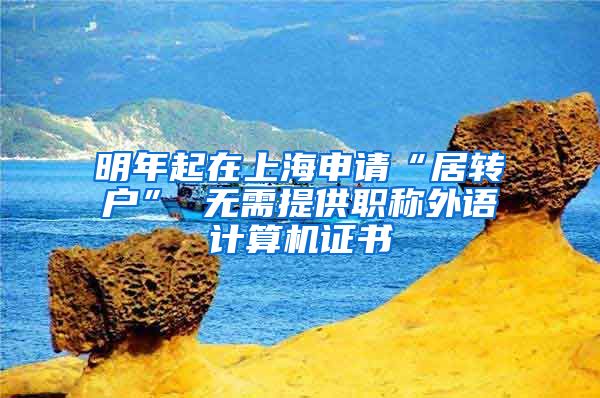 明年起在上海申请“居转户” 无需提供职称外语计算机证书