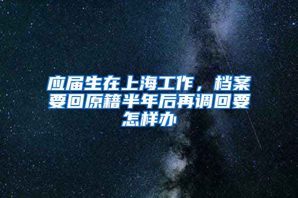 应届生在上海工作，档案要回原籍半年后再调回要怎样办