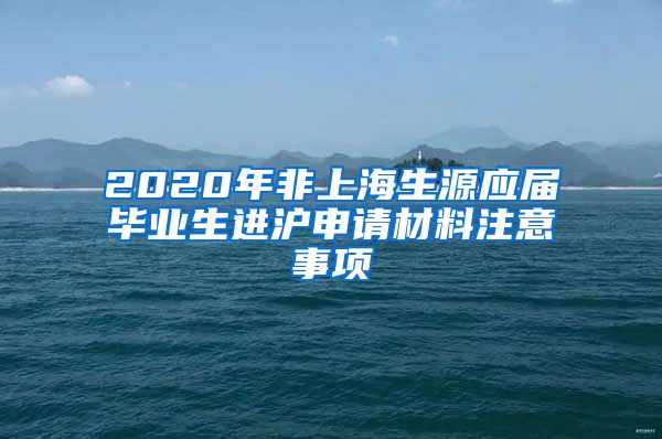 2020年非上海生源应届毕业生进沪申请材料注意事项